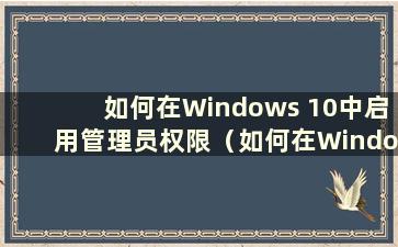 如何在Windows 10中启用管理员权限（如何在Windows 10系统中启用管理员权限）